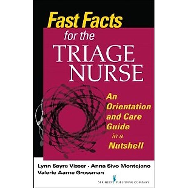 Fast Facts for the Triage Nurse, DNP, MSNEd, RN, CEN Anna Sivo Montejano, MSN, BS, RN, CEN, CPEN, CLNC Lynn Sayre Visser, MALS, BSN, RN Valerie Aarne Grossman