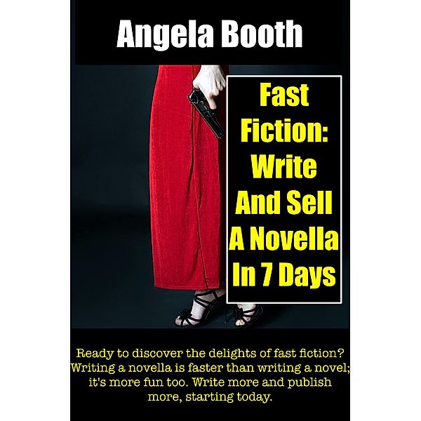 Fast Fiction: Write And Sell A Novella In 7 Days, Angela Booth