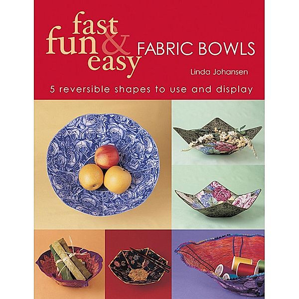 Fast Fun & Easy Fabric Bowls, Linda Johansen