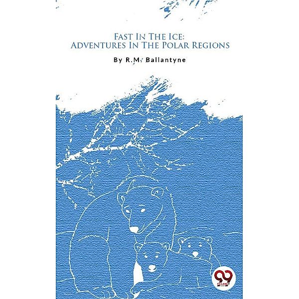 Fast In The Ice: Adventures In The Polar Regions, R. M. Ballantyne