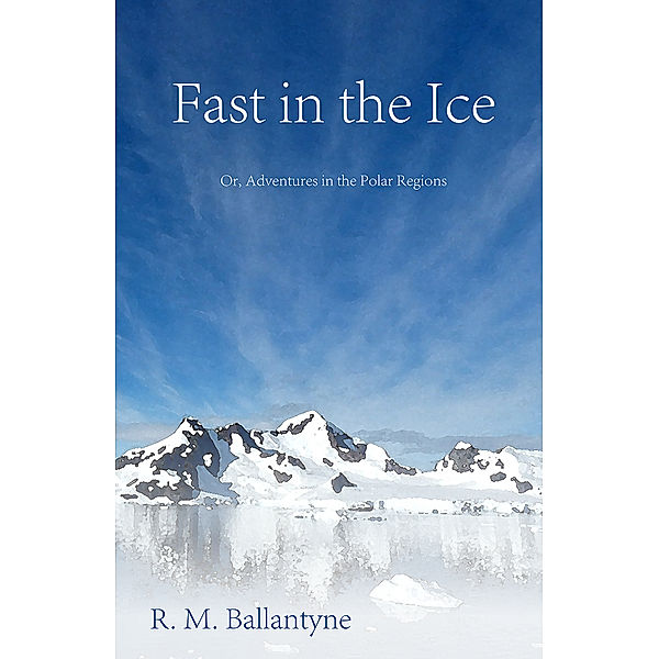Fast in the Ice; Or, Adventures in the Polar Regions, Robert Michael Ballantyne