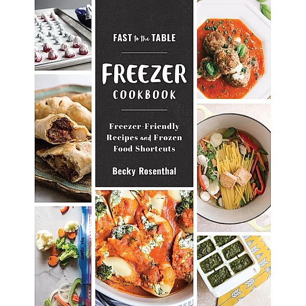 Fast to the Table Freezer Cookbook: Freezer-Friendly Recipes and Frozen Food Shortcuts, Becky Rosenthal