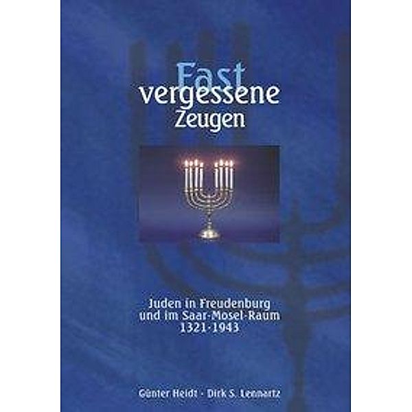 Fast vergessene Zeugen. Juden in Freudenburg und im Saar- Mosel-Raum 1321 - 1943, Günter Heidt, Dirk S. Lennartz