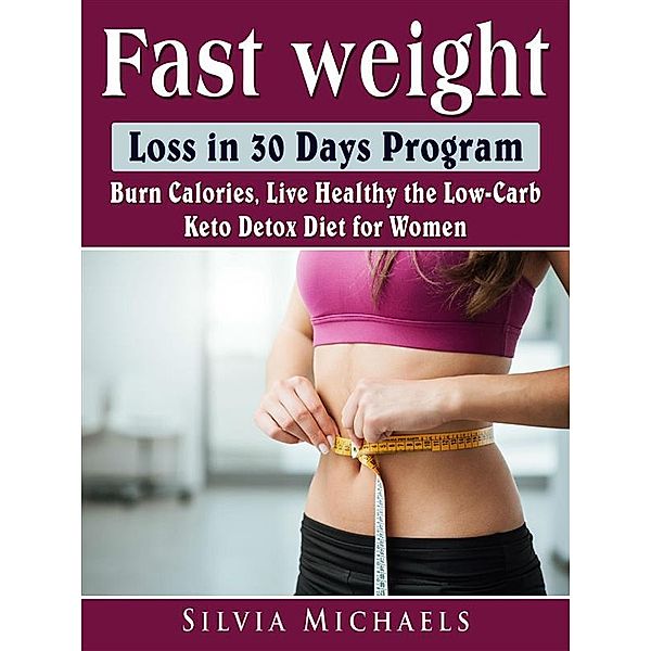 Fast Weight Loss in 30 Days Program: Burn Calories, Live Healthy the Low-Carb Keto Detox Diet for Women, Silvia Michaels