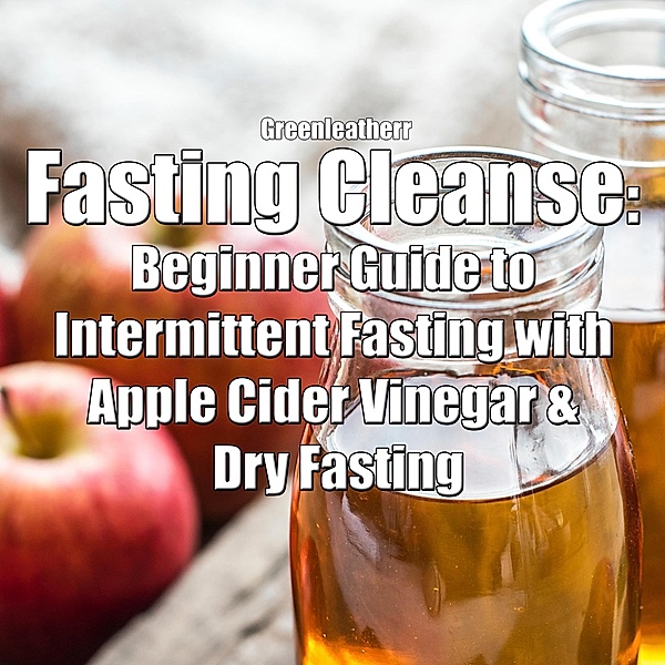 Fasting Cleanse: Beginner Guide to Intermittent Fasting with Apple Cider Vinegar & Dry Fasting, Green Leatherr