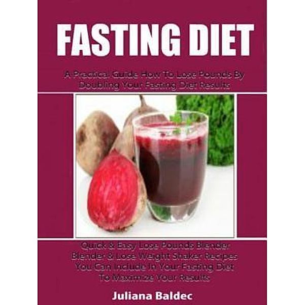 Fasting Diet: A Practical Guide How To Lose Pounds By Doubling Your Fasting Diet Results / Inge Baum, Juliana Baldec