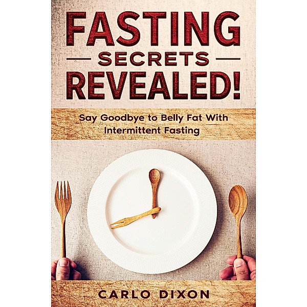 Fasting For Beginners: FASTING SECRETS REVEALED - Say Goodbye to Belly Fat With Intermittent Fasting, Carlo Dixon