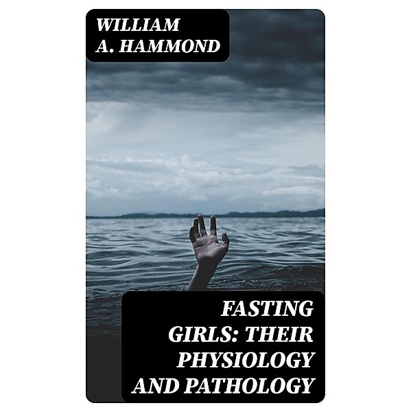 Fasting Girls: Their Physiology and Pathology, William A. Hammond