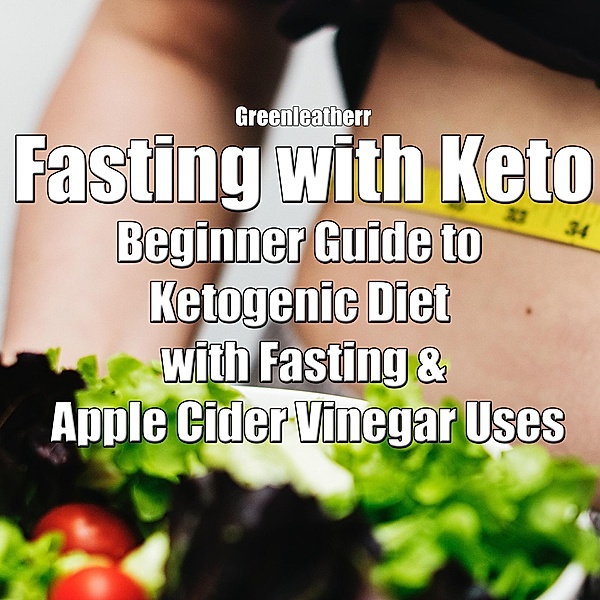 Fasting with Keto: Beginner Guide to Ketogenic Diet with Fasting & Apple Cider Vinegar Uses, Green Leatherr