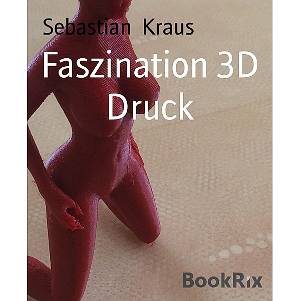 Faszination 3D Druck, Sebastian Kraus