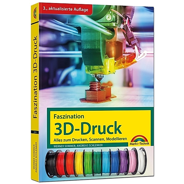 Faszination 3D Druck - 3. aktualisierte Auflage - alles zum Drucken, Scannen, Modellieren, Werner Sommer, Andreas Schlenker