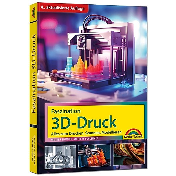 Faszination 3D Druck - 4. aktualisierte Auflage - Alles zum Drucken, Scannen, Modellieren, Werner Sommer, Andreas Schlenker