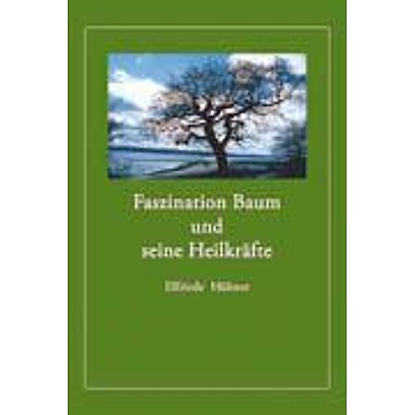 Faszination Baum und seine Heilkräfte, Elfriede Hübner