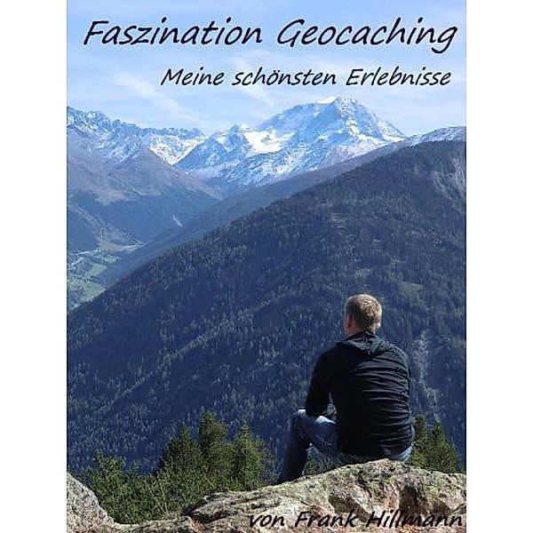 Faszination Geocaching - Meine Schönsten Erlebnisse, Frank Hillmann