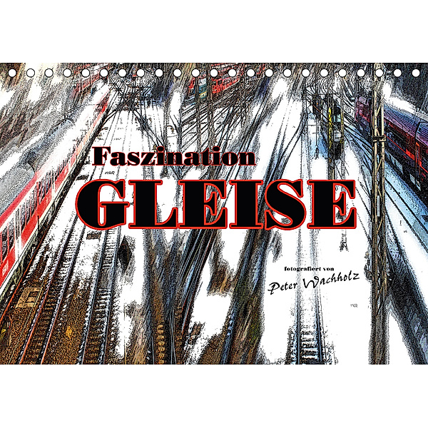 Faszination GLEISE (Tischkalender 2018 DIN A5 quer), Peter Wachholz