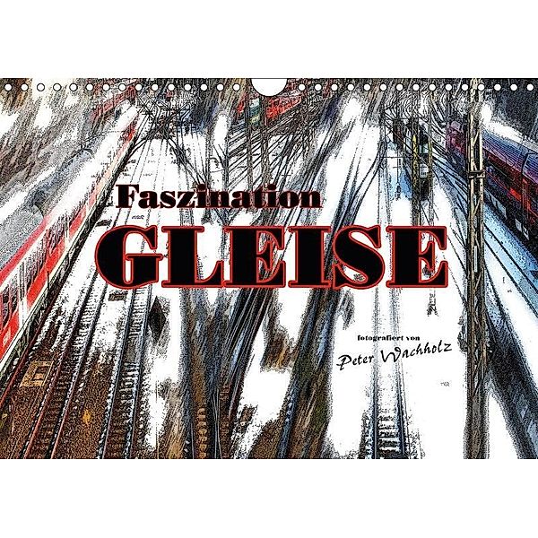 Faszination GLEISE (Wandkalender 2017 DIN A4 quer), Peter Wachholz