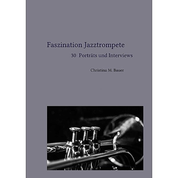 Faszination Jazztrompete - 30 Porträts und Interviews, Christina Maria Bauer