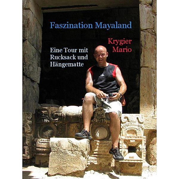 Faszination Mayaland - Eine Tour mit Rucksack und Hängematte, Mario Krygier