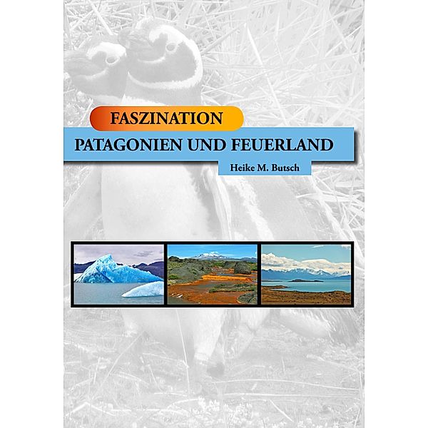 FASZINATION - Patagonien und Feuerland, Heike M. Butsch