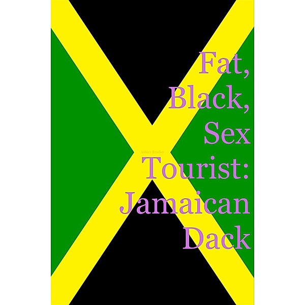 Fat, Black, Sex Tourist: Jamaican Dack, Ashley Bradley