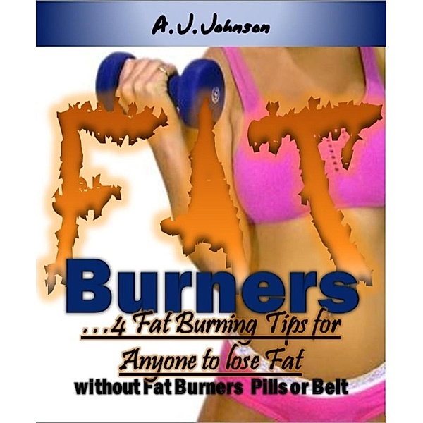 Fat Burners: 4 fat Burner Tips for Anyone who Need no fat Burner Pills or Belt!, A. J Johnson