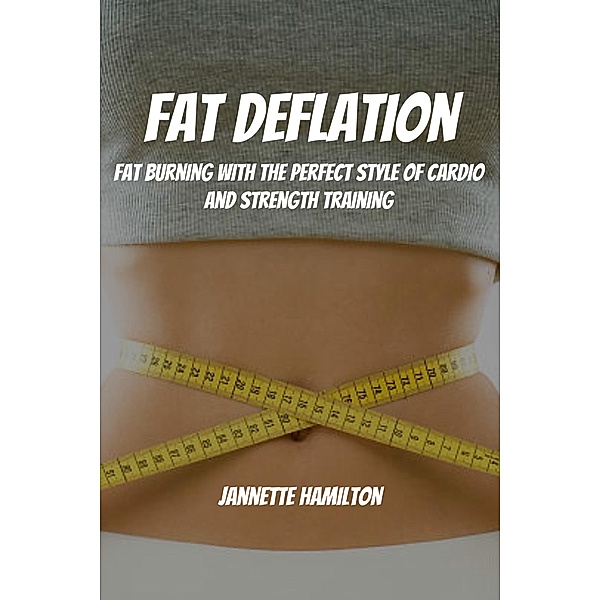 Fat Deflation! Fat Burning with The Perfect Style of Cardio and Strength Training, Jannette Hamilton