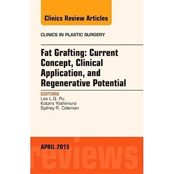 Fat Grafting: Current Concept, Clinical Application, and Regenerative Potential, An Issue of Clinics in Plastic Surgery, Lee L.Q. Pu