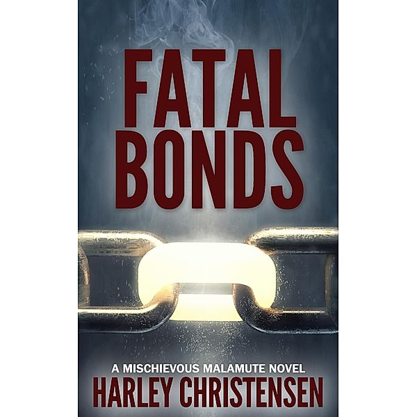 Fatal Bonds (Mischievous Malamute Mystery Series, #6) / Mischievous Malamute Mystery Series, Harley Christensen