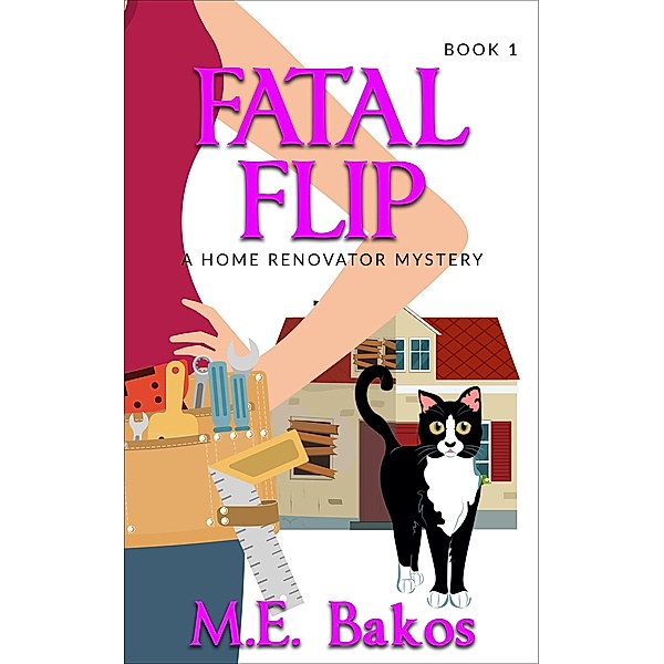 Fatal Flip (A Home Renovator Mystery, #1) / A Home Renovator Mystery, M. E. Bakos