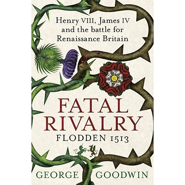 Fatal Rivalry, Flodden 1513, George Goodwin