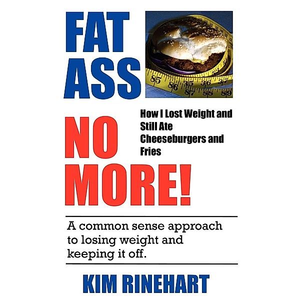 Fatass No More! How I Lost Weight and Still Ate Cheeseburgers and Fries, Kim Rinehart