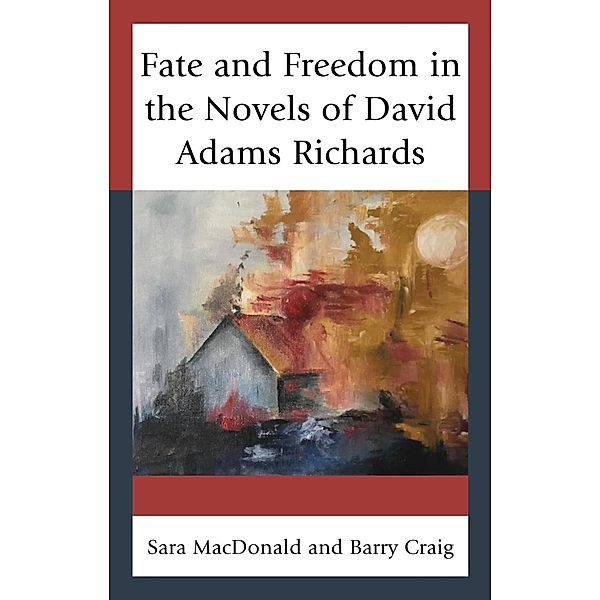 Fate and Freedom in the Novels of David Adams Richards, Sara MacDonald, Barry Craig