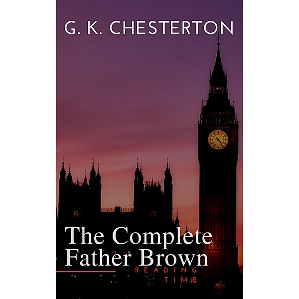 Father Brown (Complete Collection): 53 Murder Mysteries: The Scandal of Father Brown, The Donnington Affair & The Mask of Midas..., G. K. Chesterton, Reading Time