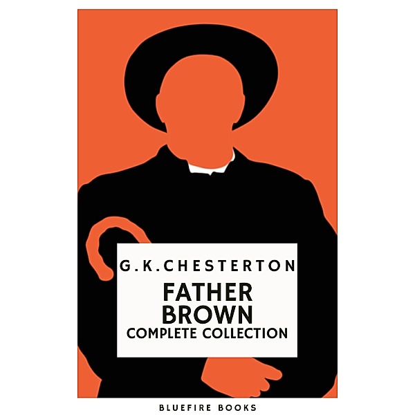 Father Brown (Complete Collection): 53 Murder Mysteries - The Definitive Edition of Classic Whodunits with the Unassuming Sleuth, G. K. Chesterton, Hb Classics