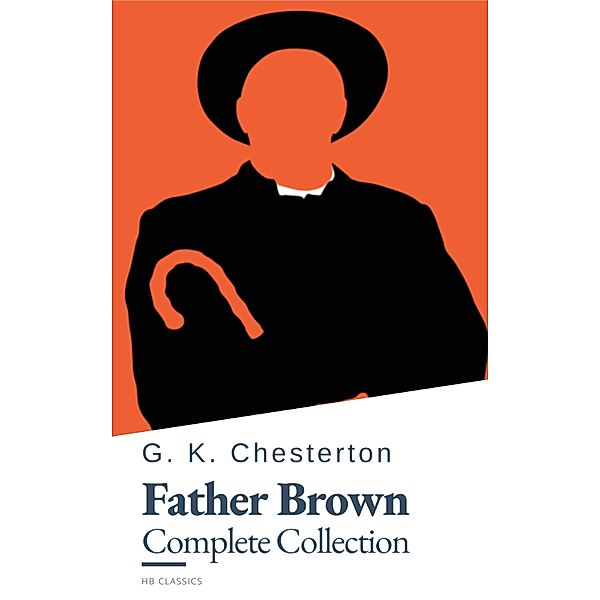Father Brown (Complete Collection): 53 Murder Mysteries - The Definitive Edition of Classic Whodunits with the Unassuming Sleuth, G. K. Chesterton, Hb Classics