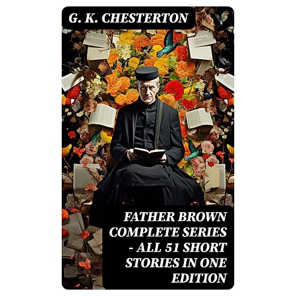 FATHER BROWN Complete Series - All 51 Short Stories in One Edition, G. K. Chesterton