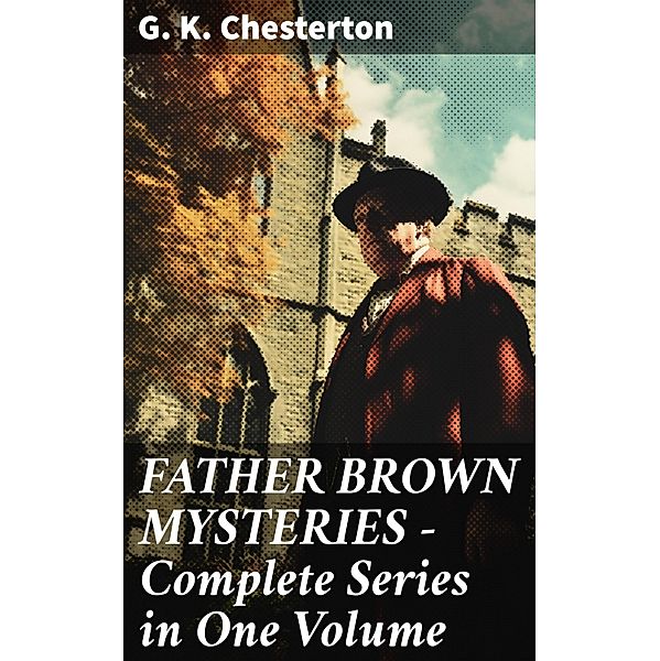 FATHER BROWN MYSTERIES - Complete Series in One Volume, G. K. Chesterton