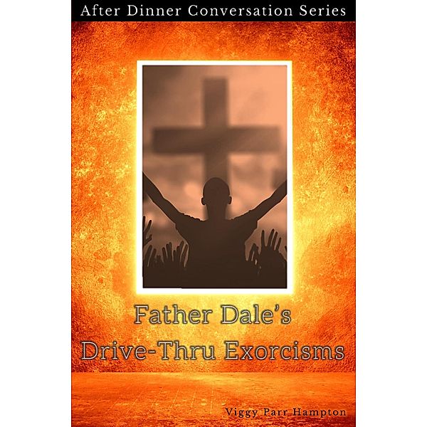 Father Dale's Drive-Thru Exorcisms (After Dinner Conversation, #15) / After Dinner Conversation, Viggy Parr Hampton