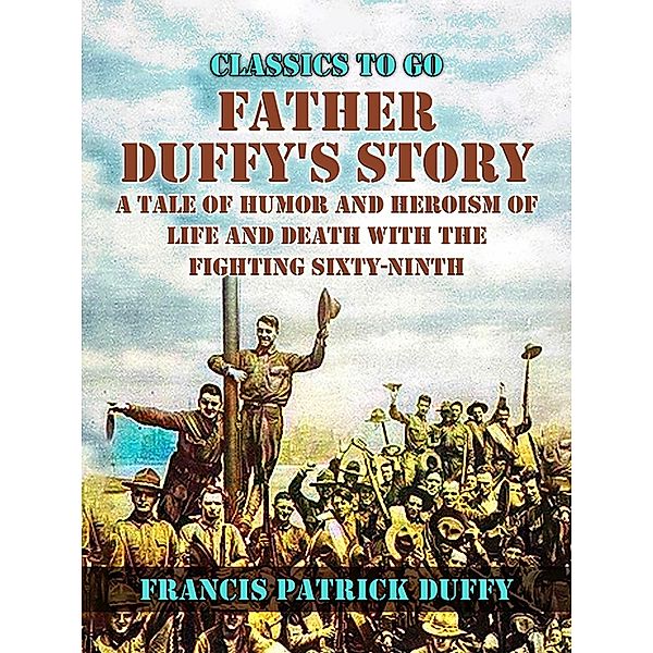 Father Duffy's Story, A Tale of Humor and Heroism, of Life and Death with the Fighting Sixty-Ninth, Francis Patrick Duffy