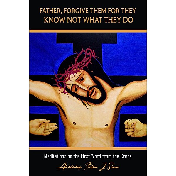 Father Forgive Them For They Know Not What They Do (Archbishop Fulton J. Sheen's Meditations on the Seven Last Words, #1) / Archbishop Fulton J. Sheen's Meditations on the Seven Last Words, Archbishop Fulton J. Sheen, Allan Smith