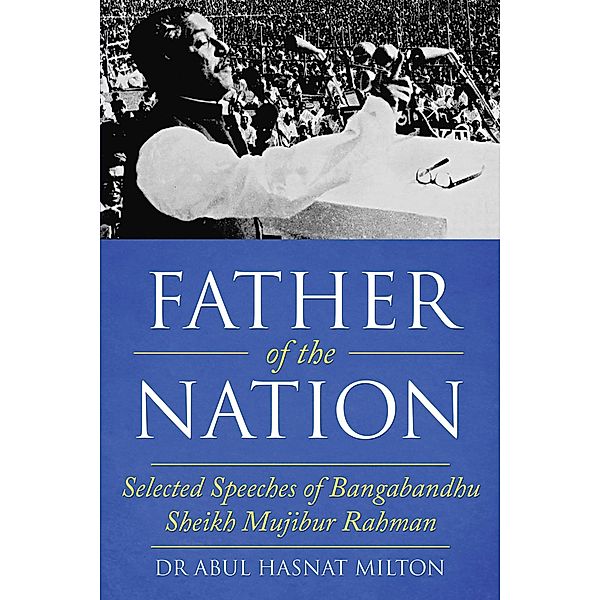 Father of the Nation: Selected Speeches of Bangabandhu Sheikh Mujibur Rahman, Abul Hasnat Milton