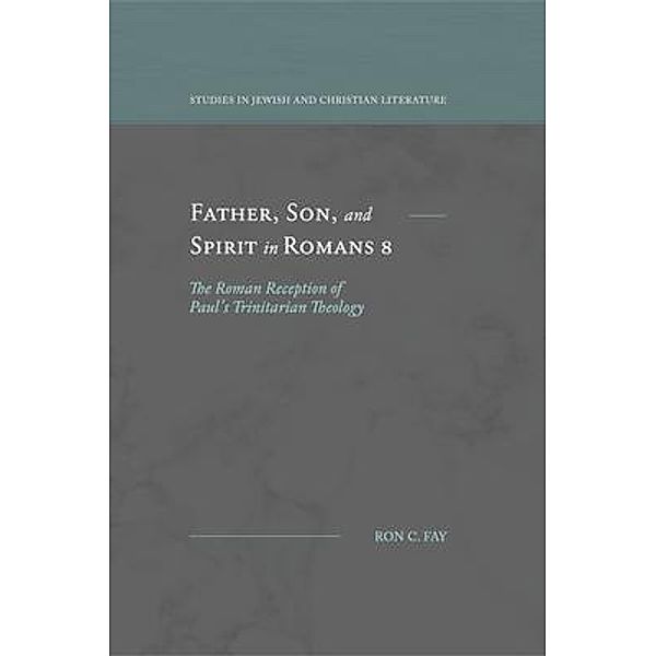 Father, Son, and Spirit in Romans 8 / Studies in Jewish and Christian Literature, Ron C. Fay