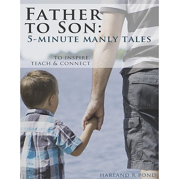Father to Son: 5-Minute Manly Tales to Teach, Inspire and Connect, Harland Pond