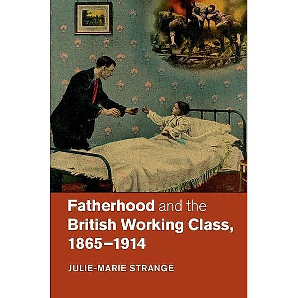 Fatherhood and the British Working Class, 1865-1914, Julie-Marie Strange