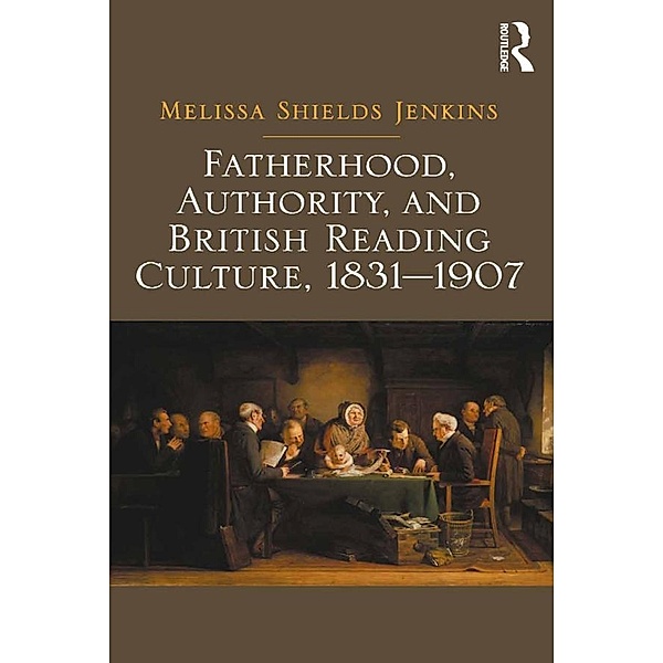Fatherhood, Authority, and British Reading Culture, 1831-1907, Melissa Shields Jenkins