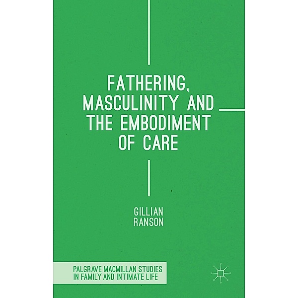Fathering, Masculinity and the Embodiment of Care / Palgrave Macmillan Studies in Family and Intimate Life, Gillian Ranson