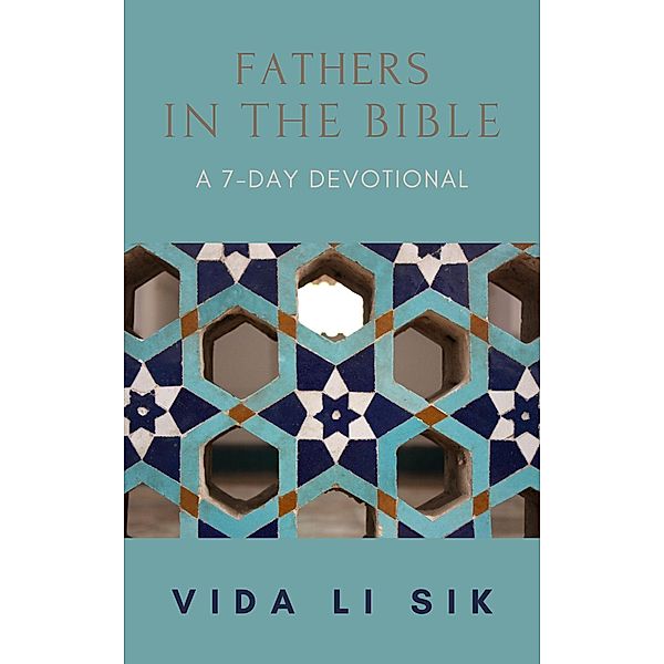 Fathers In The Bible (A 7-day Devotional) / A 7-day Devotional, Vida Li Sik