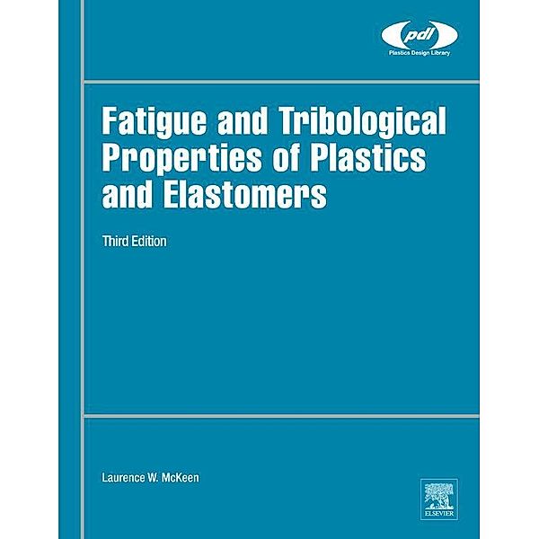 Fatigue and Tribological Properties of Plastics and Elastomers / Plastics Design Library, Laurence W. McKeen