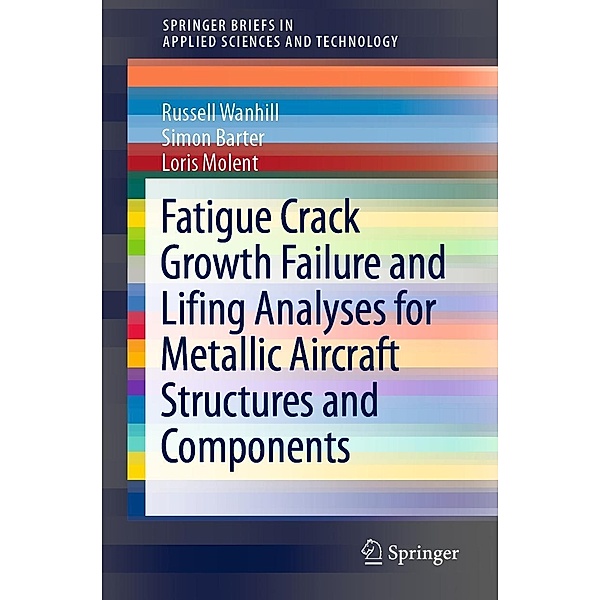 Fatigue Crack Growth Failure and Lifing Analyses for Metallic Aircraft Structures and Components / SpringerBriefs in Applied Sciences and Technology, Russell Wanhill, Simon Barter, Loris Molent