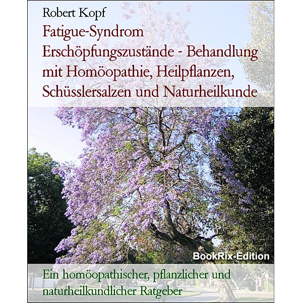 Fatigue-Syndrom Erschöpfungszustände - Behandlung mit Homöopathie, Heilpflanzen, Schüsslersalzen und Naturheilkunde, Robert Kopf